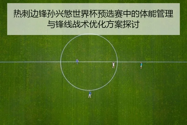 热刺边锋孙兴慜世界杯预选赛中的体能管理与锋线战术优化方案探讨